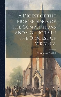 A Digest of the Proceedings of the Conventions and Councils in the Diocese of Virginia 1
