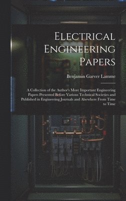 bokomslag Electrical Engineering Papers; a Collection of the Author's More Important Engineering Papers Presented Before Various Technical Societies and Published in Engineering Journals and Alsewhere From