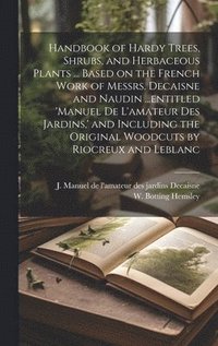 bokomslag Handbook of Hardy Trees, Shrubs, and Herbaceous Plants ... Based on the French Work of Messrs. Decaisne and Naudin ...entitled 'Manuel de L'amateur des Jardins, ' and Including the Original Woodcuts