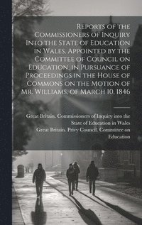bokomslag Reports of the Commissioners of Inquiry Into the State of Education in Wales, Appointed by the Committee of Council on Education, in Pursuance of Proceedings in the House of Commons on the Motion o...