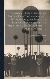 bokomslag Critical Reflections on Poetry, Painting and Music. With an Inquiry Into the Rise and Progress of the Theatrical Entertainments of the Ancients