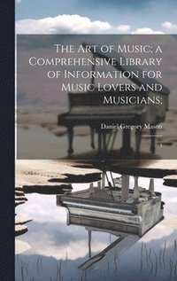 bokomslag The art of Music; a Comprehensive Library of Information for Music Lovers and Musicians;