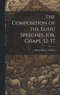 bokomslag The Composition of the Elihu Speeches, Job, Chaps. 32-37