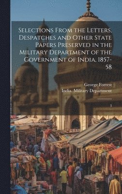 George Forrest, India Military Department - Selections From the Letters, Despatches and Other State Papers Preserved in the Military Department of the Government of India, 1857-58, Inbunden