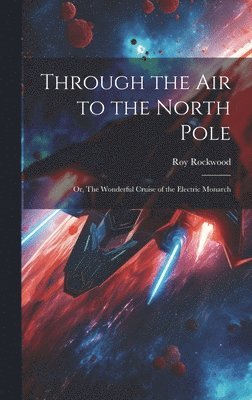 Roy Rockwood - Through the Air to the North Pole, Inbunden