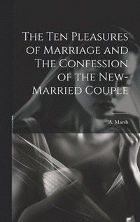 bokomslag The Ten Pleasures of Marriage and The Confession of the New-married Couple