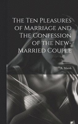 bokomslag Ten Pleasures of Marriage and The Confession of the New-married Couple