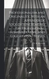 bokomslag Professionalism and Originality, With an Appendix of Suggestions Bearing on Professional, Administrative, and Educational Topics