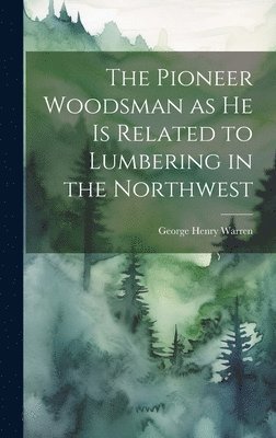 bokomslag The Pioneer Woodsman as he is Related to Lumbering in the Northwest