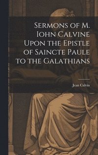 bokomslag Sermons of M. Iohn Calvine Upon the Epistle of Saincte Paule to the Galathians