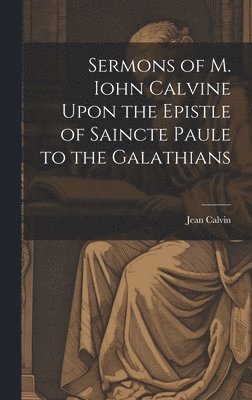 Sermons of M. Iohn Calvine Upon the Epistle of Saincte Paule to the Galathians
