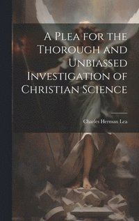 bokomslag A Plea for the Thorough and Unbiassed Investigation of Christian Science