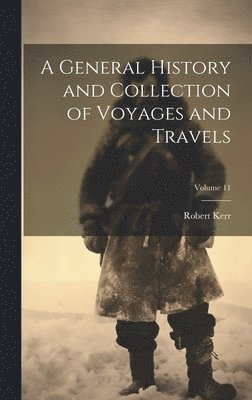 Robert Kerr - General History and Collection of Voyages and Travels; Volume 11, Inbunden