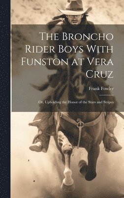 Frank Fowler - Broncho Rider Boys With Funston at Vera Cruz, Inbunden