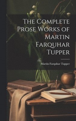 The Complete Prose Works of Martin Farquhar Tupper 1