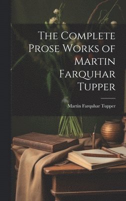 Martin Farquhar Tupper - Complete Prose Works of Martin Farquhar Tupper, Inbunden