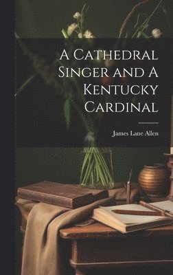 James Lane Allen - Cathedral Singer and A Kentucky Cardinal, Inbunden