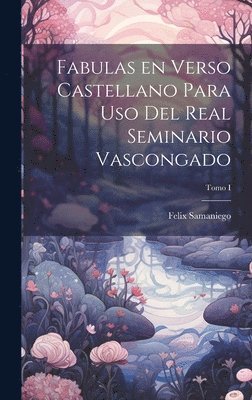 Felix Samaniego - Fabulas en Verso Castellano para Uso del Real Seminario Vascongado; Tomo I, Inbunden