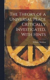 bokomslag The Theory of a Universal Peace Critically Investigated, With Hints