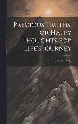 bokomslag Precious Truths, or Happy Thoughts for Life's Journey