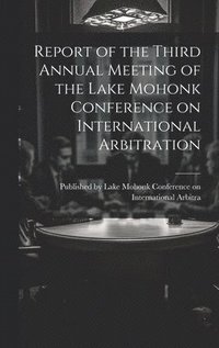 bokomslag Report of the Third Annual Meeting of the Lake Mohonk Conference on International Arbitration