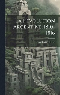 bokomslag La Rvolution Argentine, 1810-1816