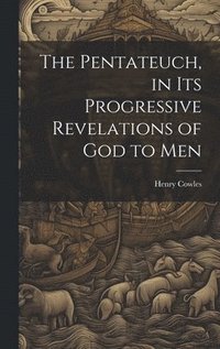 bokomslag The Pentateuch, in Its Progressive Revelations of God to Men