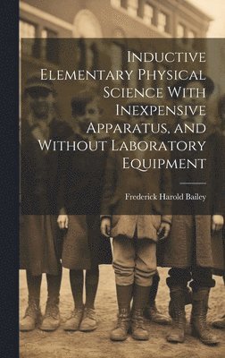 bokomslag Inductive Elementary Physical Science With Inexpensive Apparatus, and Without Laboratory Equipment