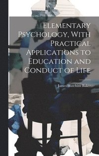 bokomslag Elementary Psychology, With Practical Applications to Education and Conduct of Life