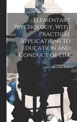 bokomslag Elementary Psychology, With Practical Applications to Education and Conduct of Life