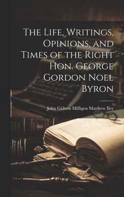 bokomslag The Life, Writings, Opinions, and Times of the Right Hon. George Gordon Noel Byron