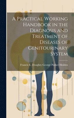 A Practical Working Handbook in the Diagnosis and Treatment of Diseases of Genitourinary System 1