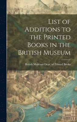 bokomslag List of Additions to the Printed Books in the British Museum