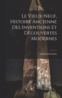 bokomslag Le Vieux-Neuf, Histoire Ancienne des Inventions et Dcouvertes Modernes