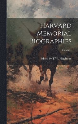 Harvard Memorial Biographies; Volume I 1