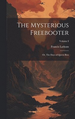 Francis Lathom - Mysterious Freebooter; or, The Days of Queen Bess; Volume I, Inbunden