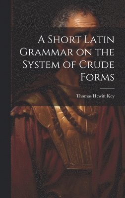 Thomas Hewitt Key - Short Latin Grammar on the System of Crude Forms, Inbunden