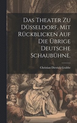 Das Theater zu Dsseldorf, mit Rckblicken auf die brige deutsche Schaubhne. 1