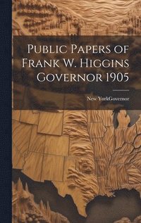 bokomslag Public Papers of Frank W. Higgins Governor 1905