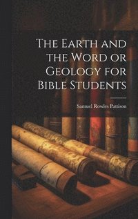 bokomslag The Earth and the Word or Geology for Bible Students