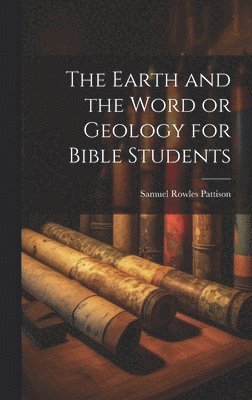 Samuel Rowles Pattison - Earth and the Word or Geology for Bible Students, Inbunden
