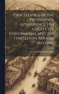 bokomslag Proceedings of the Providence Conference for Good City Government and the Thirteenth Annual Meeting