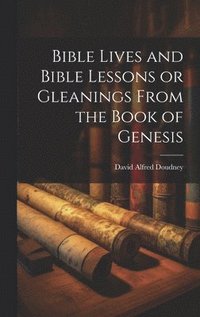 bokomslag Bible Lives and Bible Lessons or Gleanings From the Book of Genesis