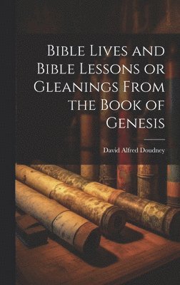 Bible Lives and Bible Lessons or Gleanings From the Book of Genesis 1