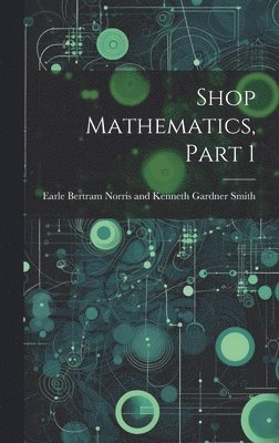 Bertram Norris and Kenneth Gardner Sm, Bertram Norris and Kenneth Gardner Sm... - Shop Mathematics, Part 1, Inbunden