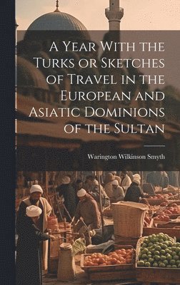 Warington Wilkinson Smyth - Year With the Turks or Sketches of Travel in the European and Asiatic Dominions of the Sultan, Inbunden