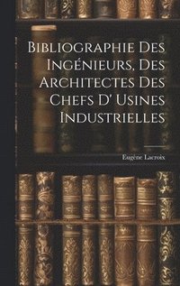 bokomslag Bibliographie Des Ingnieurs, Des Architectes Des Chefs D' Usines Industrielles
