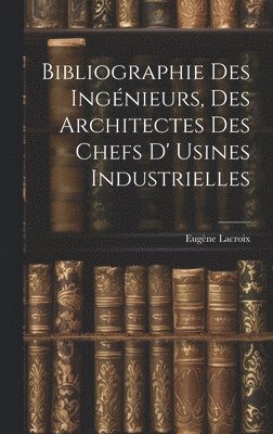 Bibliographie Des Ingnieurs, Des Architectes Des Chefs D' Usines Industrielles 1