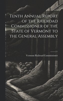 bokomslag Tenth Annual Report of the Railroad Commissioner of the State of Vermont to the General Assembly