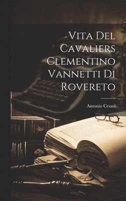 Vita del Cavaliers Clementino Vannetti di Rovereto 1